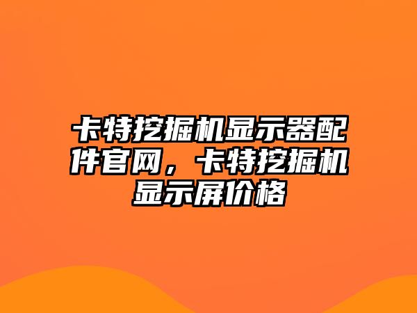 卡特挖掘機顯示器配件官網，卡特挖掘機顯示屏價格