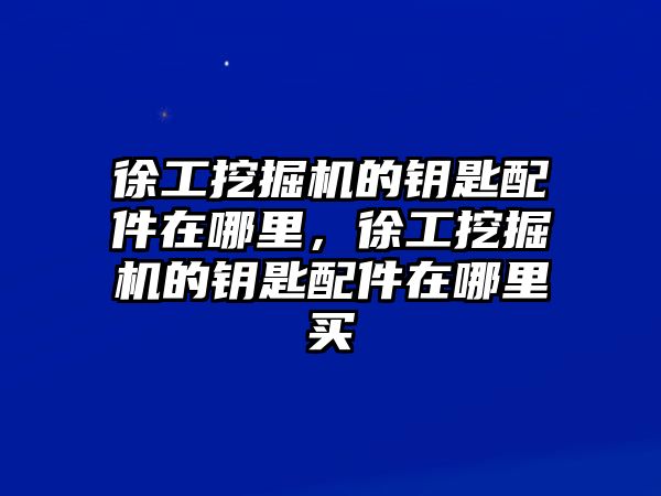 徐工挖掘機(jī)的鑰匙配件在哪里，徐工挖掘機(jī)的鑰匙配件在哪里買(mǎi)