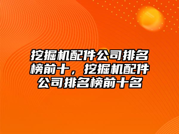 挖掘機配件公司排名榜前十，挖掘機配件公司排名榜前十名