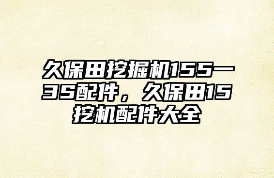 久保田挖掘機(jī)155一3S配件，久保田15挖機(jī)配件大全