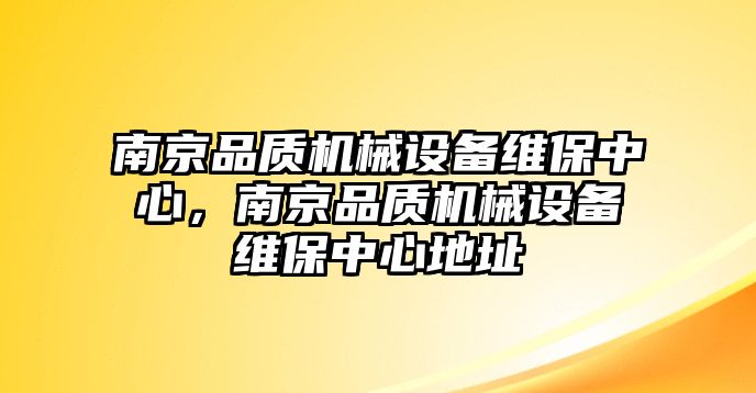 南京品質(zhì)機械設(shè)備維保中心，南京品質(zhì)機械設(shè)備維保中心地址