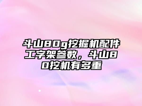 斗山80g挖掘機(jī)配件工字架參數(shù)，斗山80挖機(jī)有多重