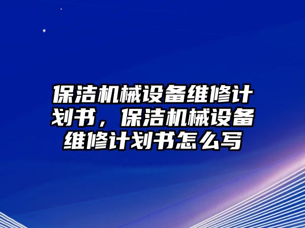 保潔機械設(shè)備維修計劃書，保潔機械設(shè)備維修計劃書怎么寫