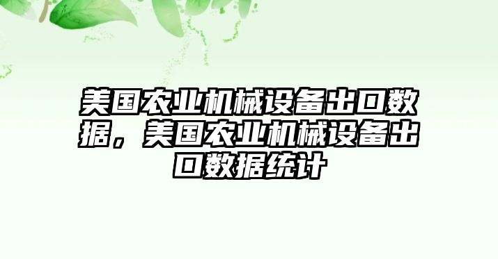 美國農(nóng)業(yè)機(jī)械設(shè)備出口數(shù)據(jù)，美國農(nóng)業(yè)機(jī)械設(shè)備出口數(shù)據(jù)統(tǒng)計(jì)