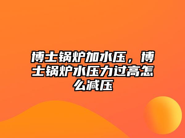 博士鍋爐加水壓，博士鍋爐水壓力過高怎么減壓