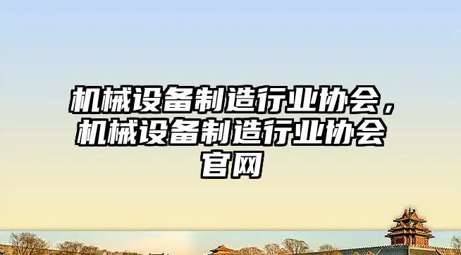 機械設備制造行業(yè)協(xié)會，機械設備制造行業(yè)協(xié)會官網