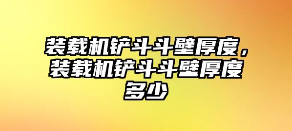 裝載機鏟斗斗壁厚度，裝載機鏟斗斗壁厚度多少