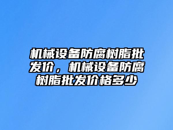 機(jī)械設(shè)備防腐樹(shù)脂批發(fā)價(jià)，機(jī)械設(shè)備防腐樹(shù)脂批發(fā)價(jià)格多少