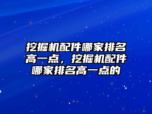 挖掘機配件哪家排名高一點，挖掘機配件哪家排名高一點的