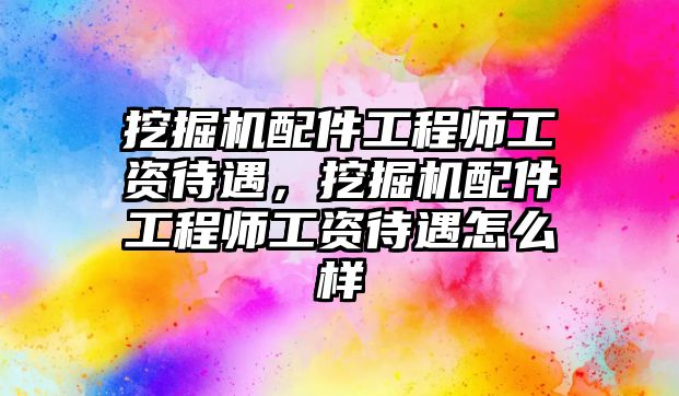 挖掘機(jī)配件工程師工資待遇，挖掘機(jī)配件工程師工資待遇怎么樣