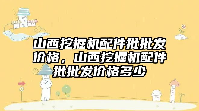 山西挖掘機配件批批發(fā)價格，山西挖掘機配件批批發(fā)價格多少