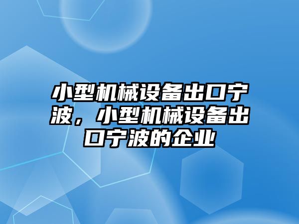 小型機械設(shè)備出口寧波，小型機械設(shè)備出口寧波的企業(yè)