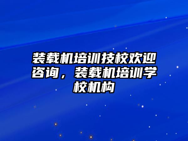 裝載機培訓(xùn)技校歡迎咨詢，裝載機培訓(xùn)學(xué)校機構(gòu)