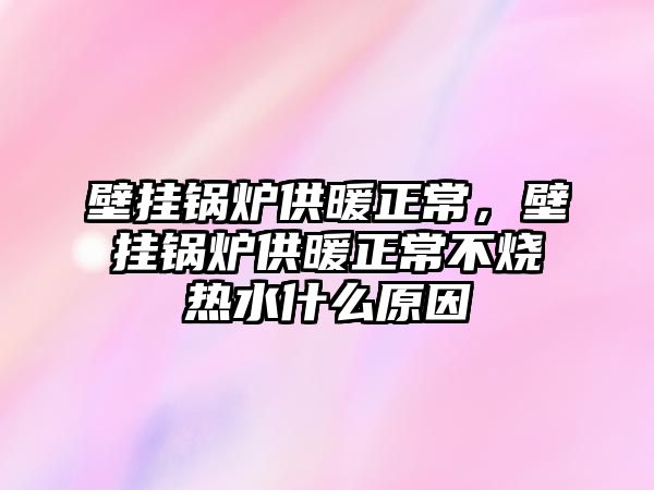 壁掛鍋爐供暖正常，壁掛鍋爐供暖正常不燒熱水什么原因