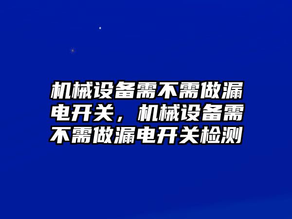 機械設(shè)備需不需做漏電開關(guān)，機械設(shè)備需不需做漏電開關(guān)檢測