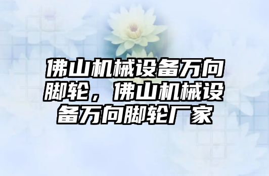 佛山機(jī)械設(shè)備萬向腳輪，佛山機(jī)械設(shè)備萬向腳輪廠家