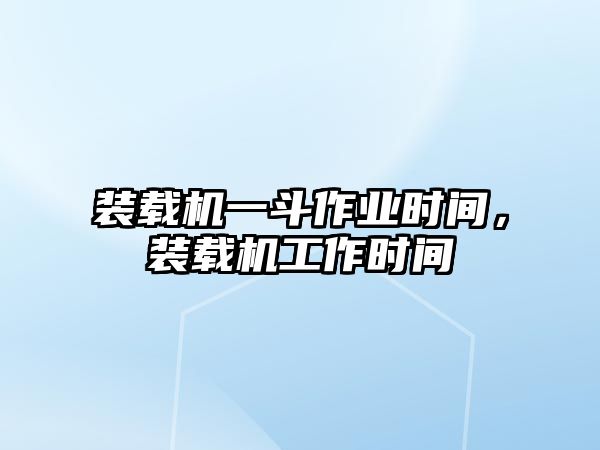 裝載機(jī)一斗作業(yè)時間，裝載機(jī)工作時間