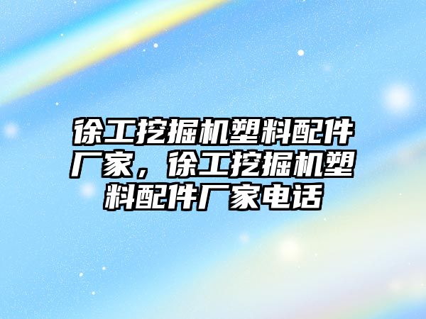 徐工挖掘機(jī)塑料配件廠家，徐工挖掘機(jī)塑料配件廠家電話