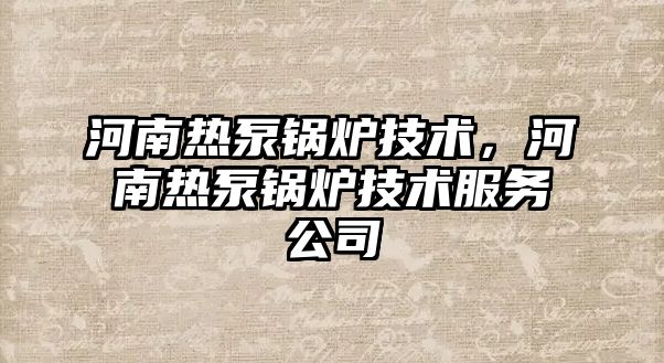 河南熱泵鍋爐技術(shù)，河南熱泵鍋爐技術(shù)服務(wù)公司