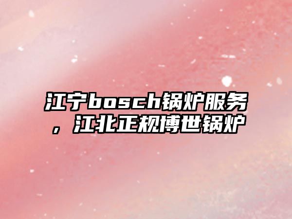 江寧bosch鍋爐服務(wù)，江北正規(guī)博世鍋爐