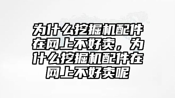 為什么挖掘機(jī)配件在網(wǎng)上不好賣，為什么挖掘機(jī)配件在網(wǎng)上不好賣呢