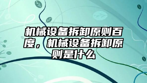 機械設(shè)備拆卸原則百度，機械設(shè)備拆卸原則是什么