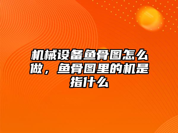 機(jī)械設(shè)備魚骨圖怎么做，魚骨圖里的機(jī)是指什么