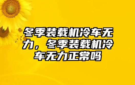 冬季裝載機(jī)冷車無(wú)力，冬季裝載機(jī)冷車無(wú)力正常嗎