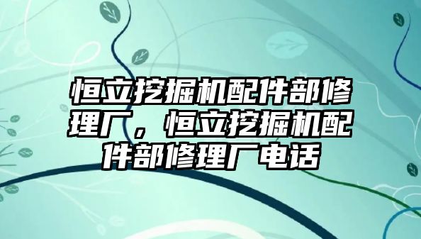 恒立挖掘機(jī)配件部修理廠，恒立挖掘機(jī)配件部修理廠電話