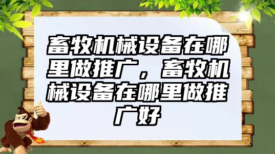 畜牧機(jī)械設(shè)備在哪里做推廣，畜牧機(jī)械設(shè)備在哪里做推廣好