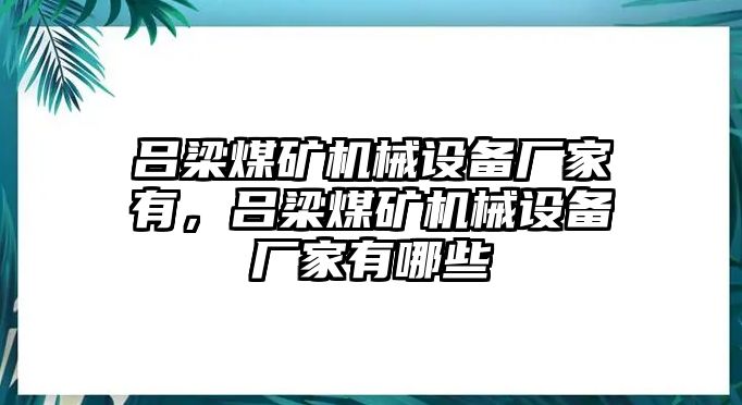 呂梁煤礦機(jī)械設(shè)備廠家有，呂梁煤礦機(jī)械設(shè)備廠家有哪些