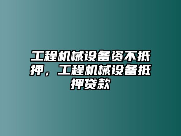 工程機(jī)械設(shè)備資不抵押，工程機(jī)械設(shè)備抵押貸款