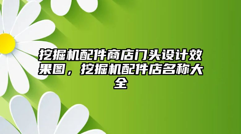 挖掘機配件商店門頭設計效果圖，挖掘機配件店名稱大全