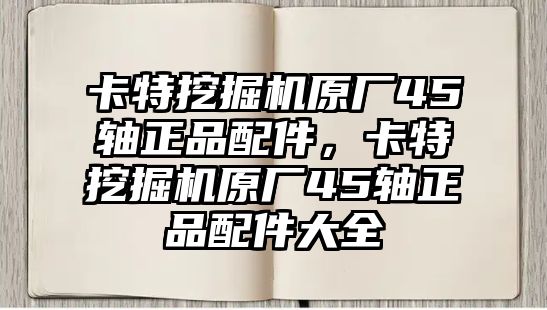 卡特挖掘機(jī)原廠45軸正品配件，卡特挖掘機(jī)原廠45軸正品配件大全