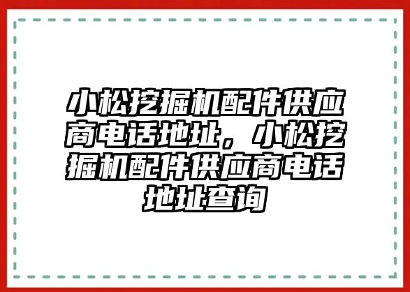 小松挖掘機(jī)配件供應(yīng)商電話地址，小松挖掘機(jī)配件供應(yīng)商電話地址查詢