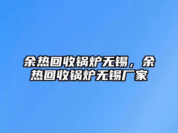 余熱回收鍋爐無錫，余熱回收鍋爐無錫廠家