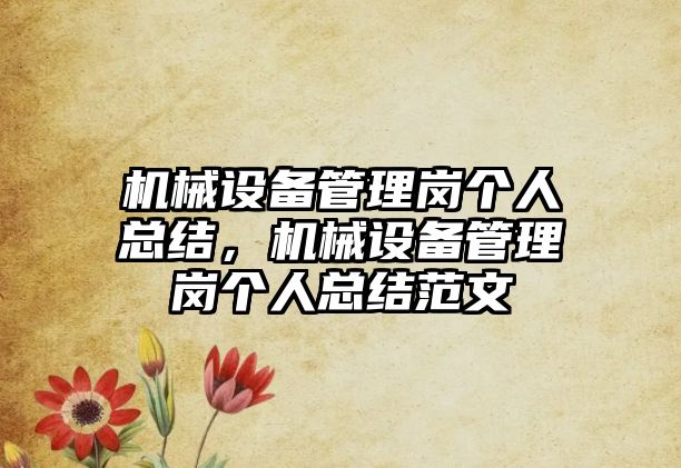 機械設(shè)備管理崗個人總結(jié)，機械設(shè)備管理崗個人總結(jié)范文