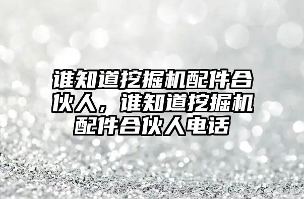 誰知道挖掘機(jī)配件合伙人，誰知道挖掘機(jī)配件合伙人電話