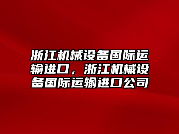 浙江機械設(shè)備國際運輸進口，浙江機械設(shè)備國際運輸進口公司