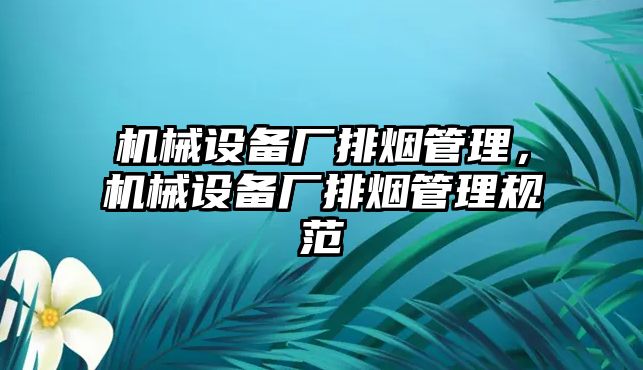 機(jī)械設(shè)備廠排煙管理，機(jī)械設(shè)備廠排煙管理規(guī)范