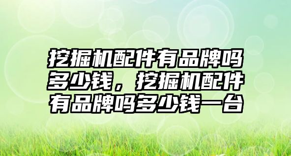 挖掘機(jī)配件有品牌嗎多少錢，挖掘機(jī)配件有品牌嗎多少錢一臺