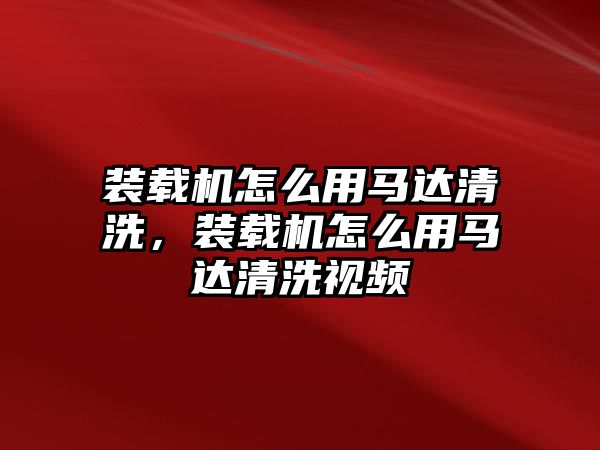 裝載機怎么用馬達清洗，裝載機怎么用馬達清洗視頻