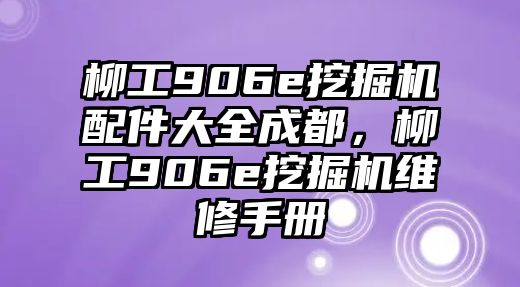 柳工906e挖掘機(jī)配件大全成都，柳工906e挖掘機(jī)維修手冊(cè)