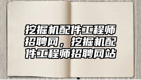 挖掘機(jī)配件工程師招聘網(wǎng)，挖掘機(jī)配件工程師招聘網(wǎng)站