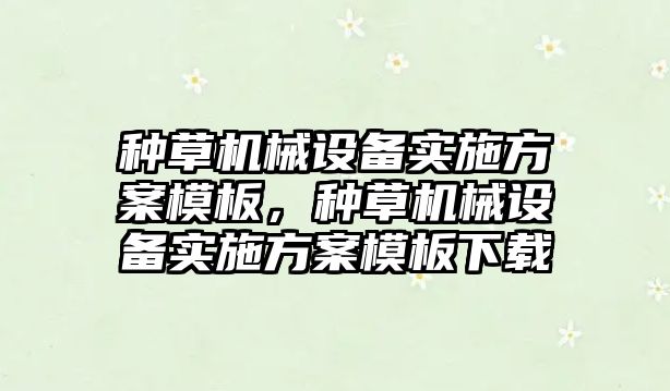 種草機械設備實施方案模板，種草機械設備實施方案模板下載