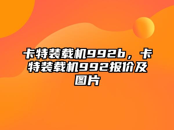 卡特裝載機992b，卡特裝載機992報價及圖片