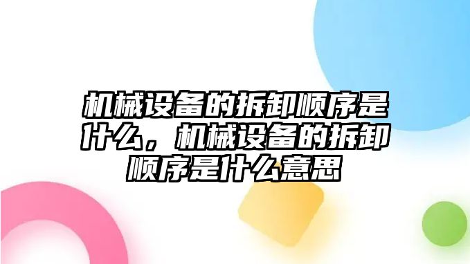 機(jī)械設(shè)備的拆卸順序是什么，機(jī)械設(shè)備的拆卸順序是什么意思