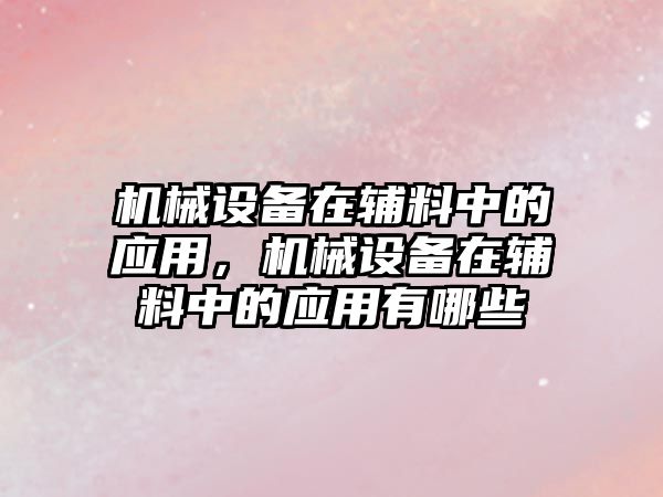 機(jī)械設(shè)備在輔料中的應(yīng)用，機(jī)械設(shè)備在輔料中的應(yīng)用有哪些