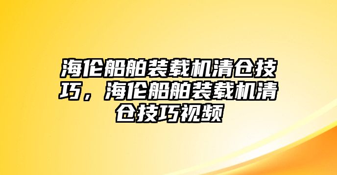 海倫船舶裝載機清倉技巧，海倫船舶裝載機清倉技巧視頻