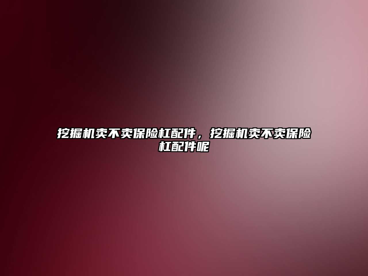 挖掘機賣不賣保險杠配件，挖掘機賣不賣保險杠配件呢